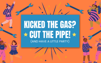 Kicked the gas? Here’s how to cut the pipe (and have a little party)!